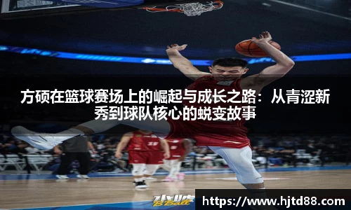 方硕在篮球赛场上的崛起与成长之路：从青涩新秀到球队核心的蜕变故事
