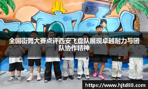 全国街舞大赛点评西安飞盘队展现卓越耐力与团队协作精神