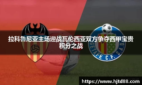拉科鲁尼亚主场迎战瓦伦西亚双方争夺西甲宝贵积分之战